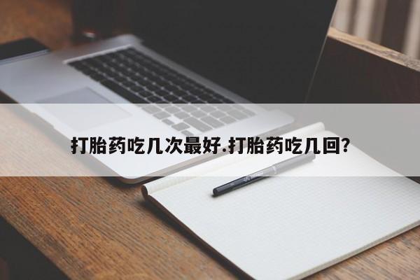 私人卖打胎药微信号,亲测有效！打胎药吃几次最好.打胎药吃几回？