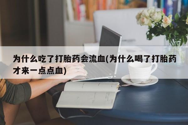 私人卖打胎药微信号,亲测有效！为什么吃了打胎药会流血(为什么喝了打胎药才来一点点血)