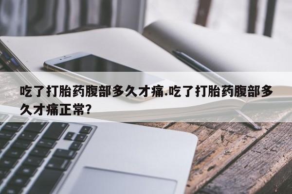 私人卖打胎药微信号,亲测有效！吃了打胎药腹部多久才痛.吃了打胎药腹部多久才痛正常？