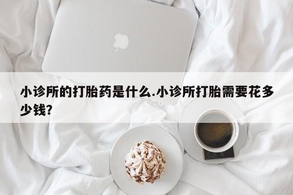 私人卖打胎药微信号,亲测有效！小诊所的打胎药是什么.小诊所打胎需要花多少钱？