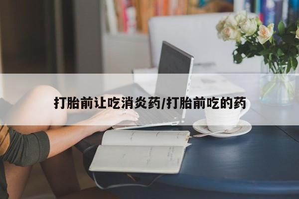 私人卖打胎药微信号,亲测有效！打胎前让吃消炎药/打胎前吃的药