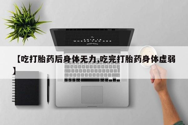 私人卖打胎药微信号,亲测有效！【吃打胎药后身体无力,吃完打胎药身体虚弱】
