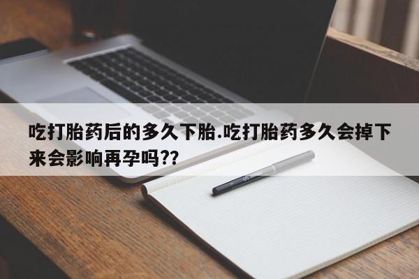 私人卖打胎药微信号,亲测有效！吃打胎药后的多久下胎.吃打胎药多久会掉下来会影响再孕吗?？