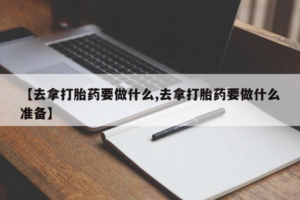 私人卖打胎药微信号,亲测有效！【去拿打胎药要做什么,去拿打胎药要做什么准备】