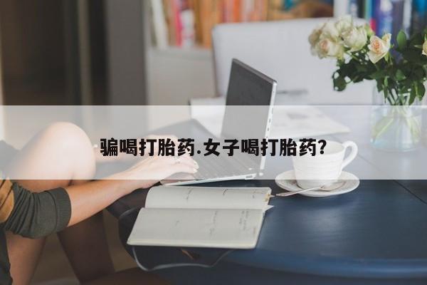 私人卖打胎药微信号,亲测有效！骗喝打胎药.女子喝打胎药？