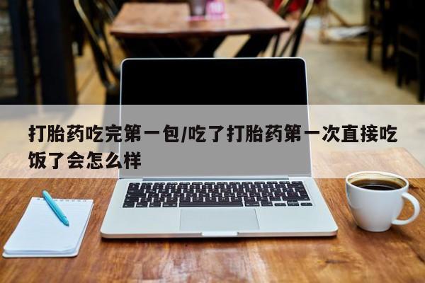 私人卖打胎药微信号,亲测有效！打胎药吃完第一包/吃了打胎药第一次直接吃饭了会怎么样