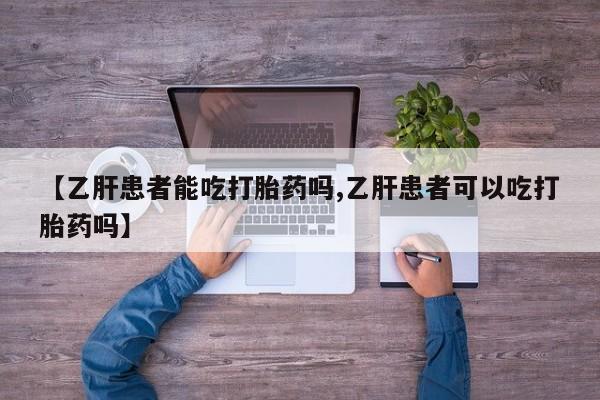 私人卖打胎药微信号,亲测有效！【乙肝患者能吃打胎药吗,乙肝患者可以吃打胎药吗】