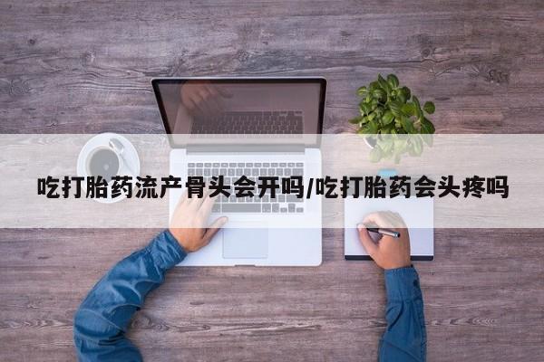 私人卖打胎药微信号,亲测有效！吃打胎药流产骨头会开吗/吃打胎药会头疼吗