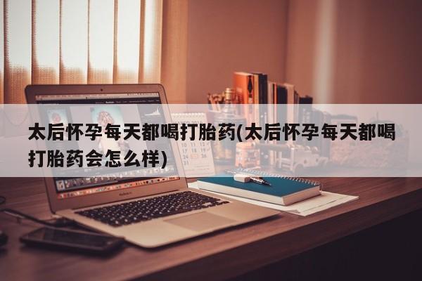 私人卖打胎药微信号,亲测有效！太后怀孕每天都喝打胎药(太后怀孕每天都喝打胎药会怎么样)