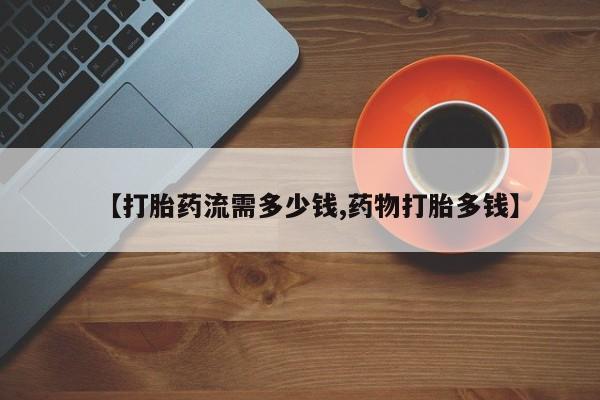私人卖打胎药微信号,亲测有效！【打胎药流需多少钱,药物打胎多钱】