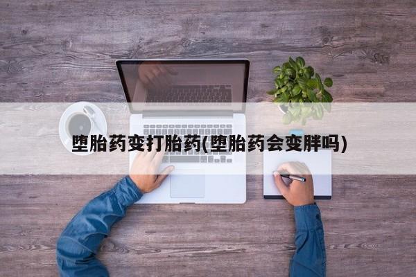 私人卖打胎药微信号,亲测有效！堕胎药变打胎药(堕胎药会变胖吗)