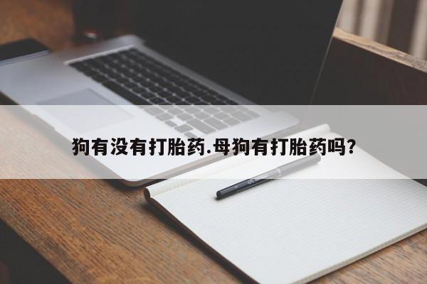 私人卖打胎药微信号,亲测有效！狗有没有打胎药.母狗有打胎药吗？