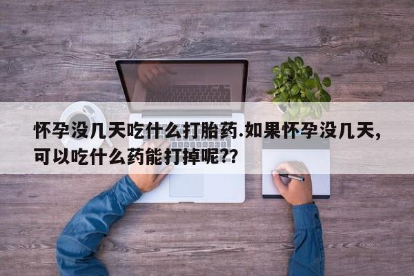 私人卖打胎药微信号,亲测有效！怀孕没几天吃什么打胎药.如果怀孕没几天,可以吃什么药能打掉呢?？