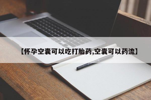 私人卖打胎药微信号,亲测有效！【怀孕空囊可以吃打胎药,空囊可以药流】