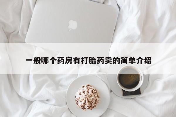 私人卖打胎药微信号,亲测有效！一般哪个药房有打胎药卖的简单介绍