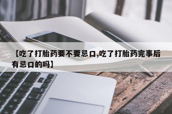 私人卖打胎药微信号,亲测有效！【吃了打胎药要不要忌口,吃了打胎药完事后有忌口的吗】