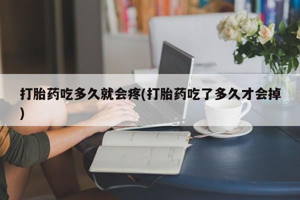 私人卖打胎药微信号,亲测有效！打胎药吃多久就会疼(打胎药吃了多久才会掉)