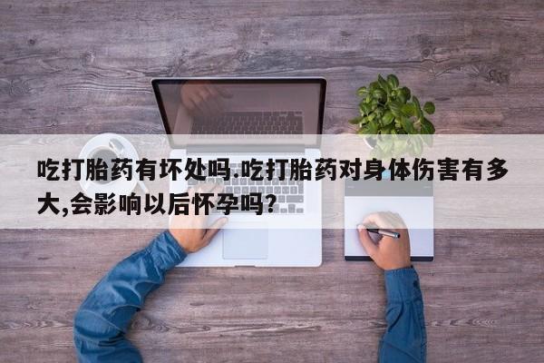 私人卖打胎药微信号,亲测有效！吃打胎药有坏处吗.吃打胎药对身体伤害有多大,会影响以后怀孕吗？