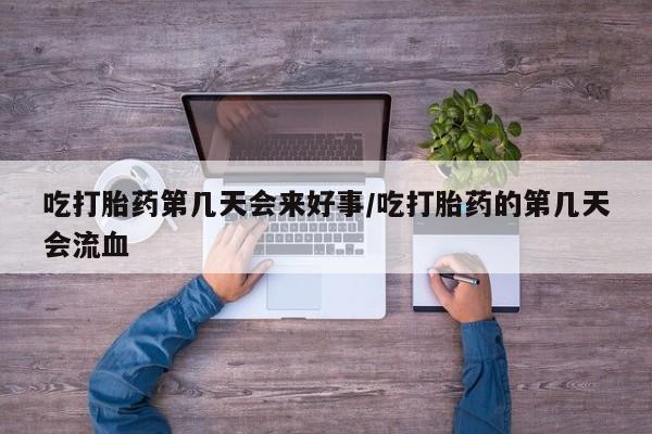 私人卖打胎药微信号,亲测有效！吃打胎药第几天会来好事/吃打胎药的第几天会流血