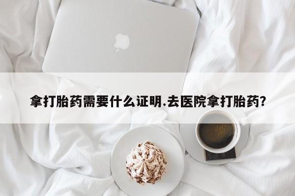 私人卖打胎药微信号,亲测有效！拿打胎药需要什么证明.去医院拿打胎药？