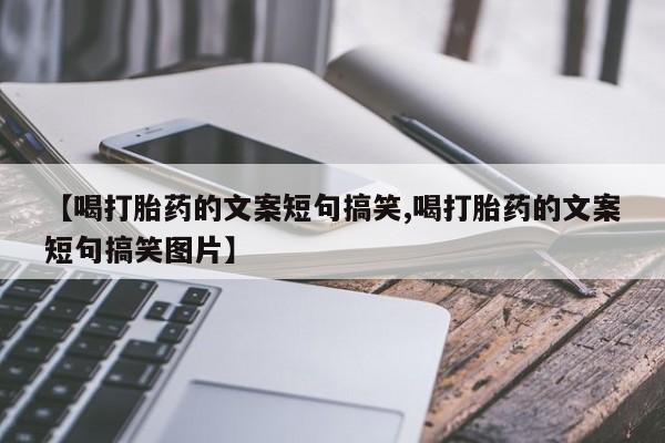 私人卖打胎药微信号,亲测有效！【喝打胎药的文案短句搞笑,喝打胎药的文案短句搞笑图片】