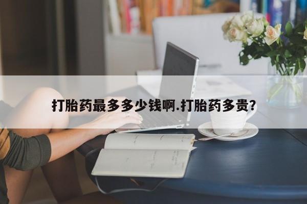 私人卖打胎药微信号,亲测有效！打胎药最多多少钱啊.打胎药多贵？