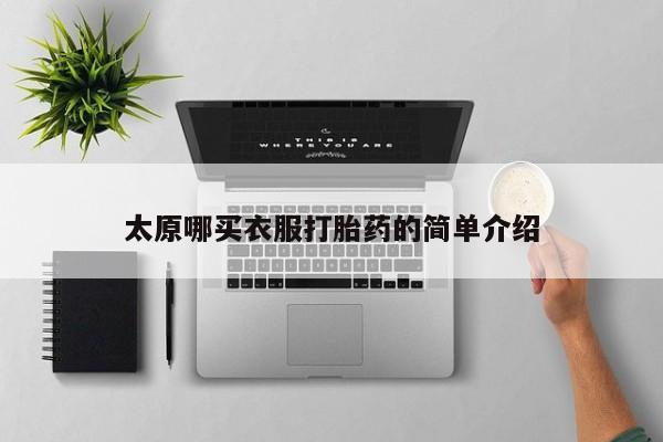私人卖打胎药微信号,亲测有效！太原哪买衣服打胎药的简单介绍