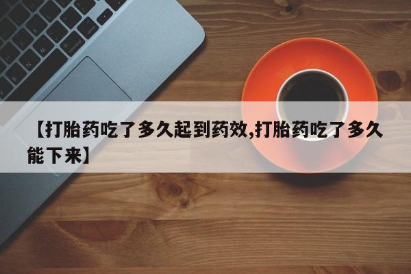 私人卖打胎药微信号,亲测有效！【打胎药吃了多久起到药效,打胎药吃了多久能下来】