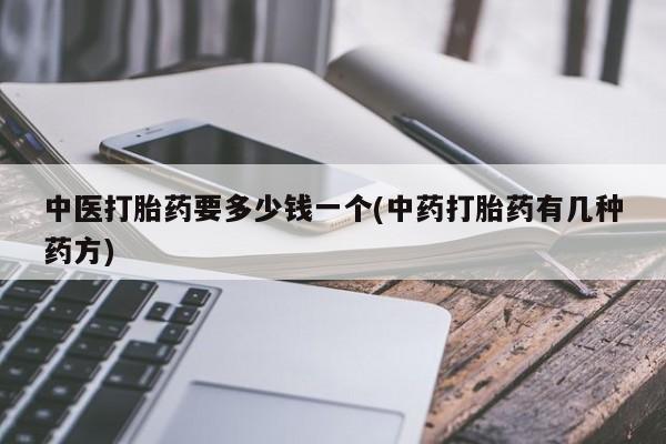 私人卖打胎药微信号,亲测有效！中医打胎药要多少钱一个(中药打胎药有几种药方)