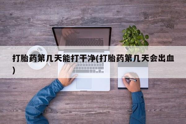 私人卖打胎药微信号,亲测有效！打胎药第几天能打干净(打胎药第几天会出血)