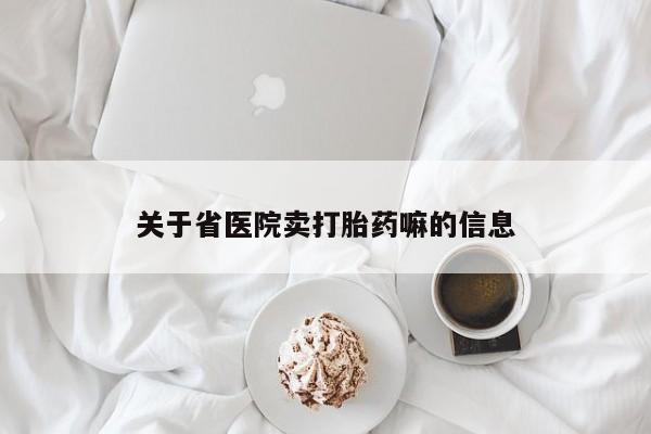 私人卖打胎药微信号,亲测有效！关于省医院卖打胎药嘛的信息