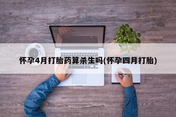 私人卖打胎药微信号,亲测有效！怀孕4月打胎药算杀生吗(怀孕四月打胎)