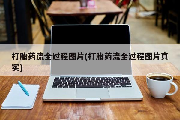 私人卖打胎药微信号,亲测有效！打胎药流全过程图片(打胎药流全过程图片真实)