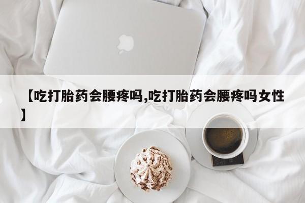 私人卖打胎药微信号,亲测有效！【吃打胎药会腰疼吗,吃打胎药会腰疼吗女性】
