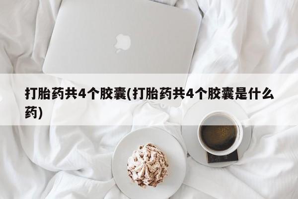 私人卖打胎药微信号,亲测有效！打胎药共4个胶囊(打胎药共4个胶囊是什么药)