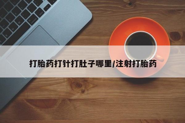 私人卖打胎药微信号,亲测有效！打胎药打针打肚子哪里/注射打胎药