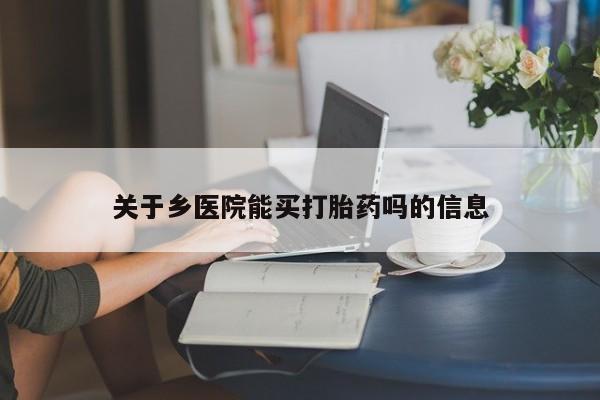 私人卖打胎药微信号,亲测有效！关于乡医院能买打胎药吗的信息