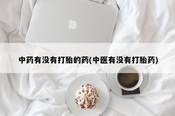 私人卖打胎药微信号,亲测有效！中药有没有打胎的药(中医有没有打胎药)