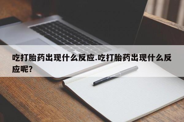 私人卖打胎药微信号,亲测有效！吃打胎药出现什么反应.吃打胎药出现什么反应呢？