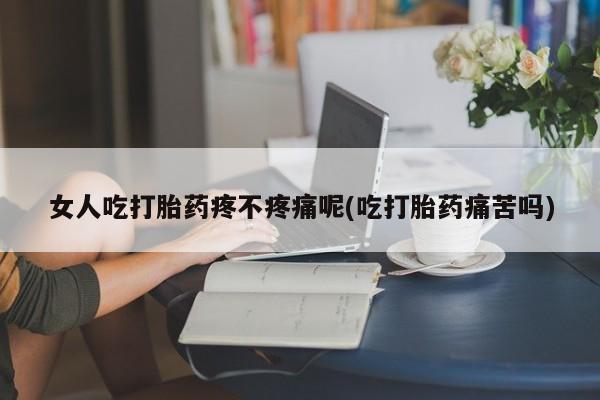 私人卖打胎药微信号,亲测有效！女人吃打胎药疼不疼痛呢(吃打胎药痛苦吗)