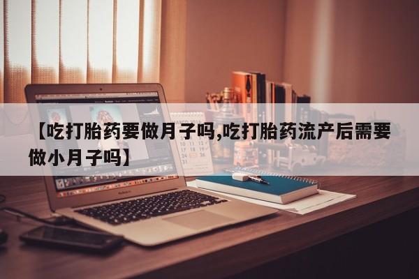 私人卖打胎药微信号,亲测有效！【吃打胎药要做月子吗,吃打胎药流产后需要做小月子吗】