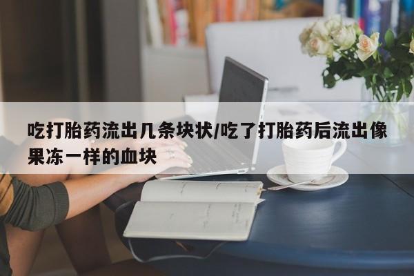 私人卖打胎药微信号,亲测有效！吃打胎药流出几条块状/吃了打胎药后流出像果冻一样的血块