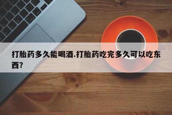 私人卖打胎药微信号,亲测有效！打胎药多久能喝酒.打胎药吃完多久可以吃东西？