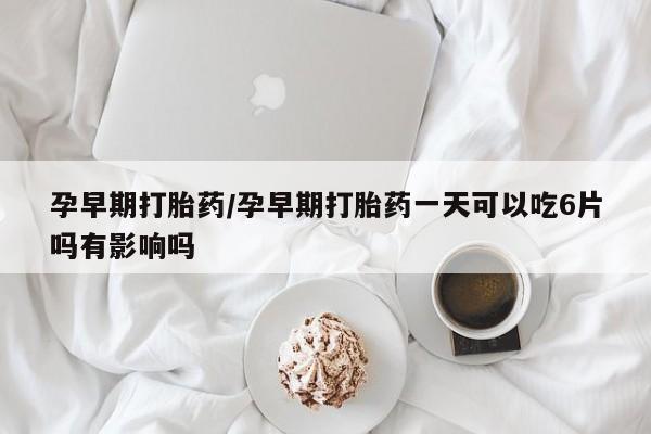 私人卖打胎药微信号,亲测有效！孕早期打胎药/孕早期打胎药一天可以吃6片吗有影响吗
